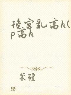后宫乱高h(np高h封面