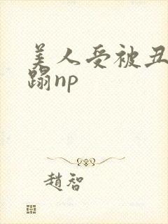 美人受被丑攻糟蹋np