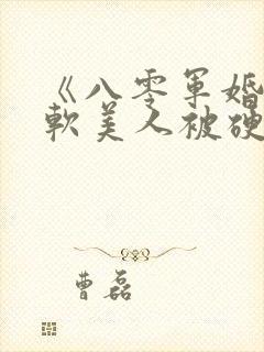 《八零军婚:娇软美人被硬汉宠上天》