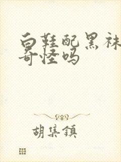 白鞋配黑袜子很奇怪吗