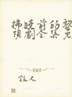 拂晓前的黎明电视剧全集免费