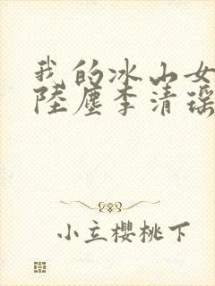我的冰山女总裁陆尘李清瑶免费阅读小说