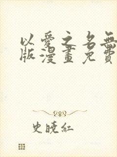 以爱之名无删减版漫画免费阅读