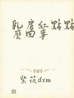 乳房红点点是怎么回事