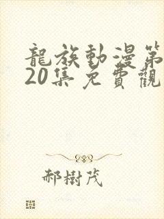 龙族动漫第二季20集免费观看