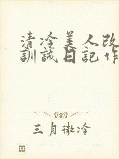 清冷美人改/造训诫日记作者:穆小刀