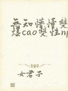 无知懵懂双性被爆cao双性np封面