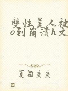 双性美人被cao到崩溃h文