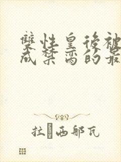 双性皇后被调教成禁脔的最新章节内