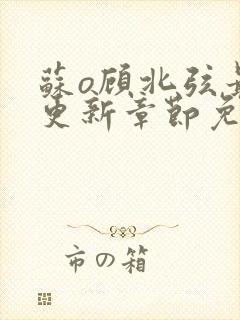 苏o顾北弦最新更新章节免费阅读