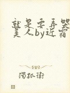 就是要弄哭清冷美人by近霜处全文免费阅读封面