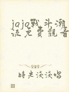 jojo战斗潮流免费观看樱花动漫