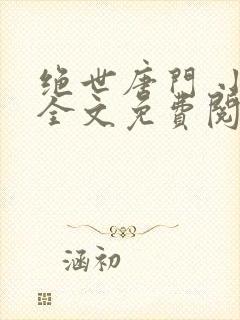 绝世唐门 小说全文免费阅读全文