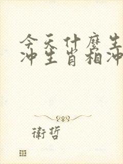 今天什么生肖相冲生肖相冲