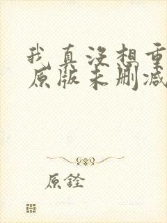 我真没想重生啊原版未删减版
