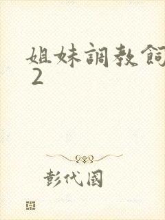 姐妹调教饲育者 2