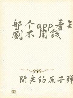 哪个app看短剧不用钱