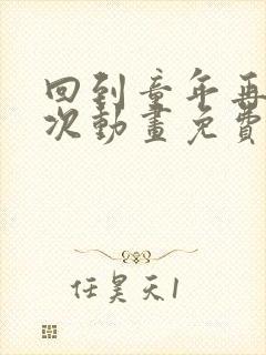 回到童年再犯一次动画免费观看完整版封面