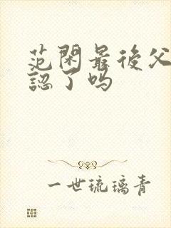 范闲最后父子相认了吗