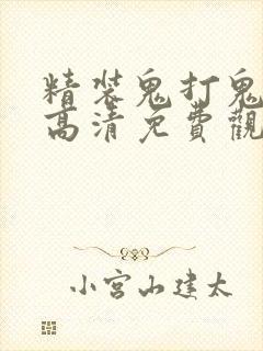 精装鬼打鬼国语高清免费观看全集