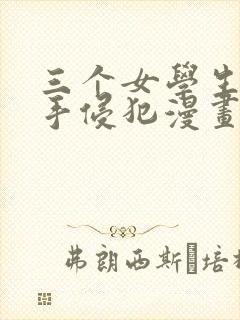 三个女学生被触手侵犯漫画