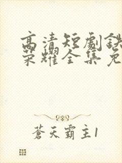 高清短剧铁血的荣耀全集免费观看