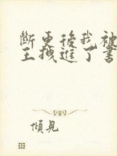 断更后我被摄政王拽进了书里全文免费阅读