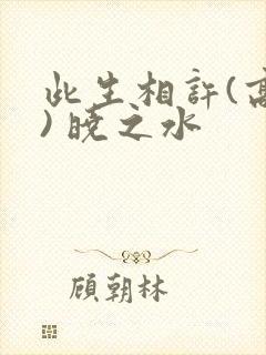 此生相许(高干) 晓之水