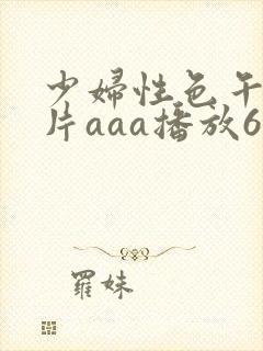 少妇性色午夜淫片aaa播放6