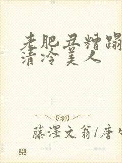 老肥丑糟蹋双性清冷美人