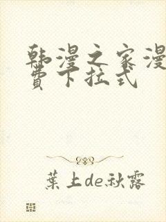 韩漫之家漫画免费下拉式