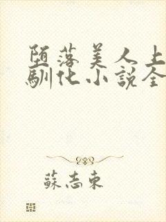 堕落美人上瘾被驯化小说全文免费阅读