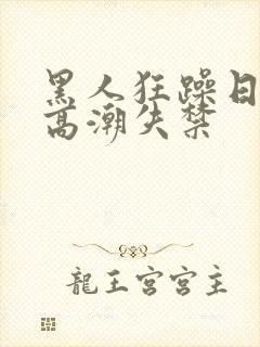 黑人狂躁日本妞高潮失禁封面