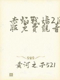 赤焰战场2国语版免费观看