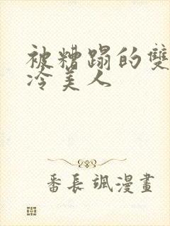 被糟蹋的双性清冷美人