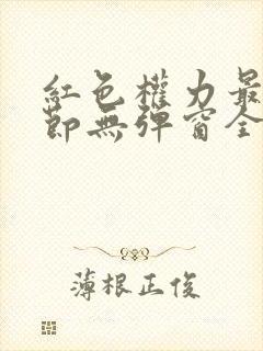 红色权力最新章节无弹窗全文免费阅读