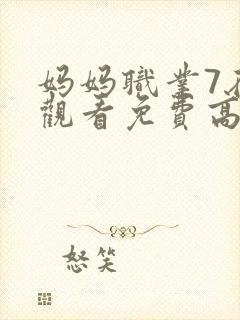 妈妈职业7在线观看免费高清电视剧