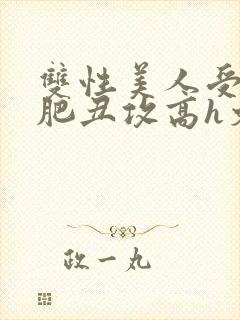 双性美人受和老肥丑攻高h文