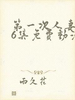 第一次人妻1～6集免费动漫