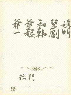 爷爷和儿媳妇在一起韩剧叫什么