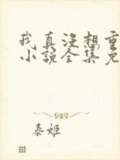 我真没想重生啊小说全集免费阅读