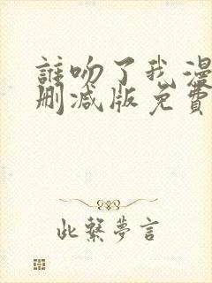 谁吻了我漫画未删减版免费阅读