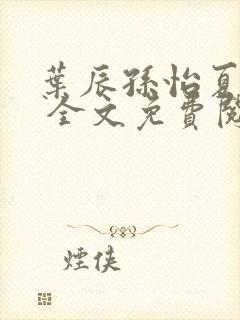 叶辰孙怡夏若雪 全文免费阅读