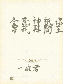 全民神祇你拜寿星我拜阎王小说笔趣阁