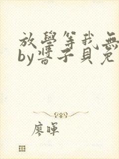 放学等我无删减by酱子贝免费阅读