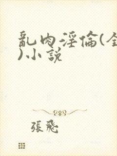 乱肉淫伦(全肉)小说