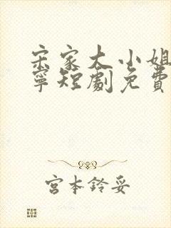 宋家大小姐宋棠宁短剧免费观看