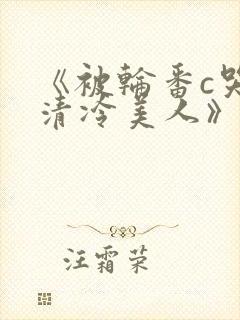 《被轮番c哭的清冷美人》by白米饭