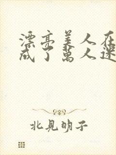 漂亮美人在恋综成了万人迷免费阅读