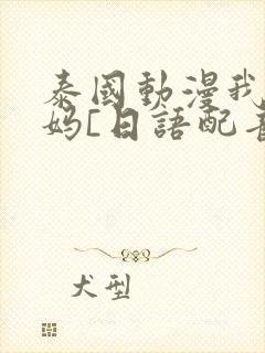 泰国动漫我的妈妈[日语配音]